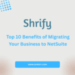 Top 10 Benefits of Migrating Your Business to NetSuite